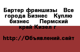 Бартер франшизы - Все города Бизнес » Куплю бизнес   . Пермский край,Кизел г.